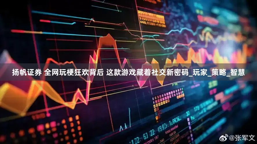扬帆证券 全网玩梗狂欢背后 这款游戏藏着社交新密码_玩家_策略_智慧