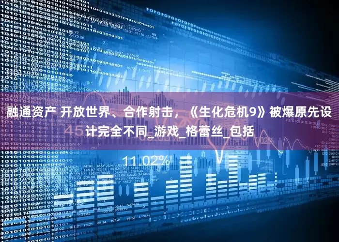 融通资产 开放世界、合作射击，《生化危机9》被爆原先设计完全不同_游戏_格蕾丝_包括