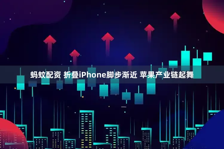蚂蚊配资 折叠iPhone脚步渐近 苹果产业链起舞