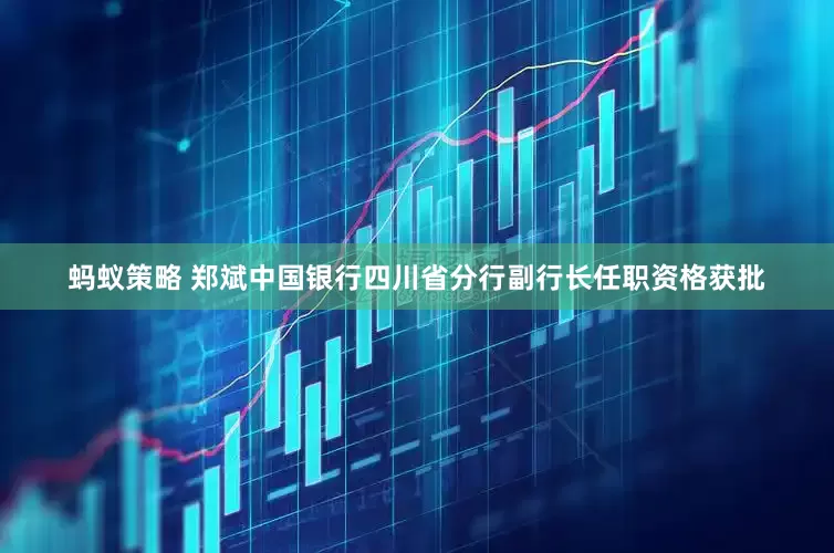 蚂蚁策略 郑斌中国银行四川省分行副行长任职资格获批