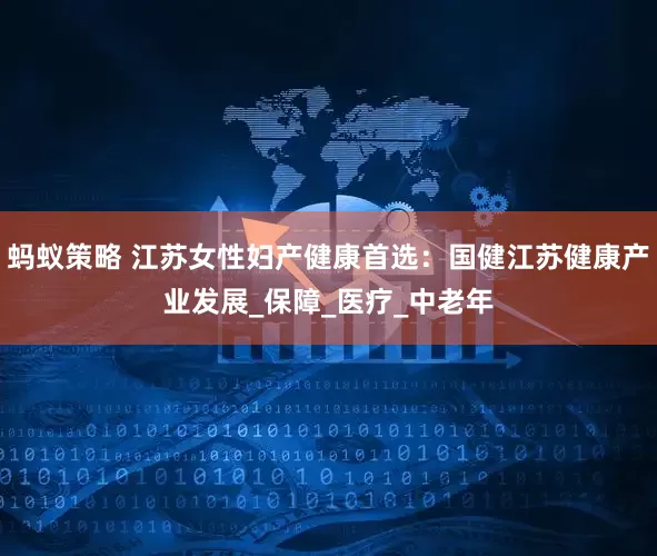 蚂蚁策略 江苏女性妇产健康首选：国健江苏健康产业发展_保障_医疗_中老年
