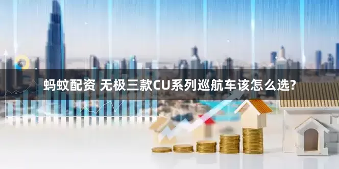 蚂蚊配资 无极三款CU系列巡航车该怎么选?
