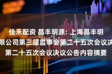 佳禾配资 晶丰明源: 上海晶丰明源半导体股份有限公司第三届监事会第二十五次会议决议公告内容摘要