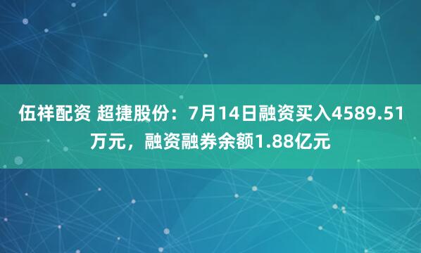 伍祥配资 超捷股份：7月14日融资买入4589.51万元，融资融券余额1.88亿元