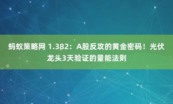 蚂蚁策略网 1.382：A股反攻的黄金密码！光伏龙头3天验证的量能法则