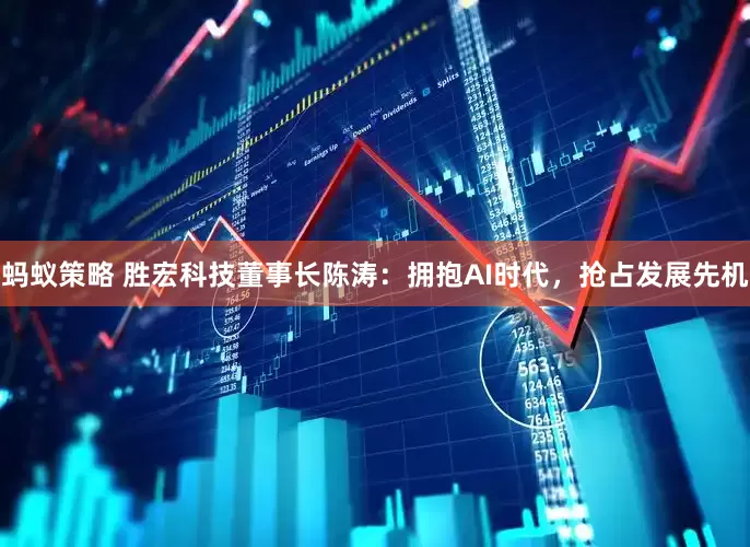 蚂蚁策略 胜宏科技董事长陈涛：拥抱AI时代，抢占发展先机