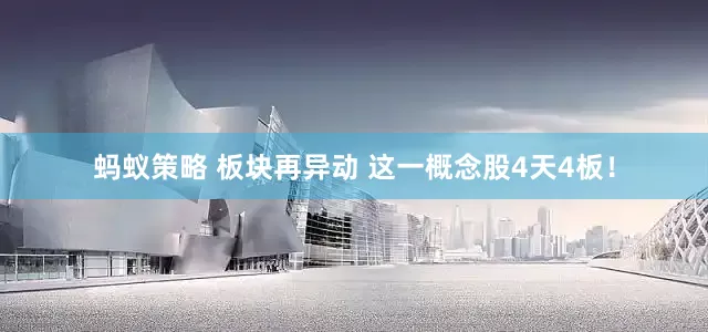 蚂蚁策略 板块再异动 这一概念股4天4板！
