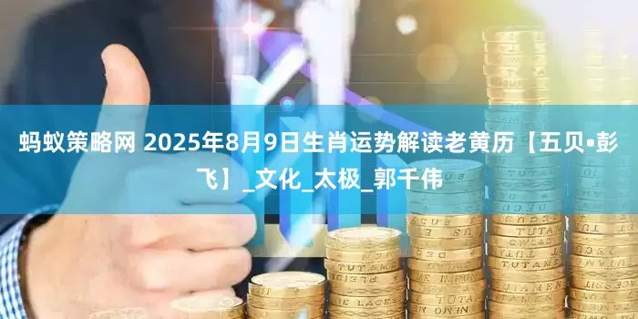 蚂蚁策略网 2025年8月9日生肖运势解读老黄历【五贝•彭飞】_文化_太极_郭千伟