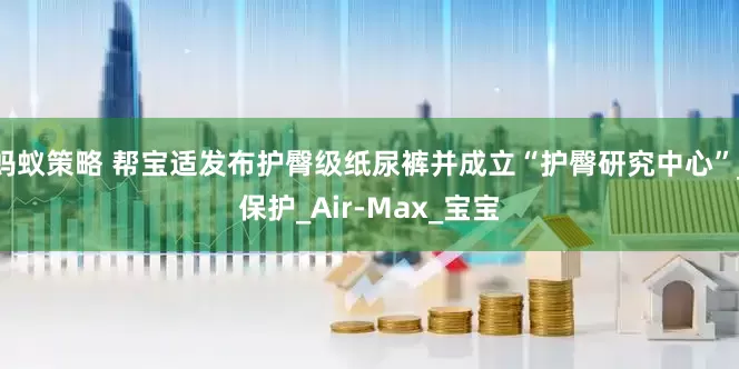 蚂蚁策略 帮宝适发布护臀级纸尿裤并成立“护臀研究中心”_保护_Air-Max_宝宝