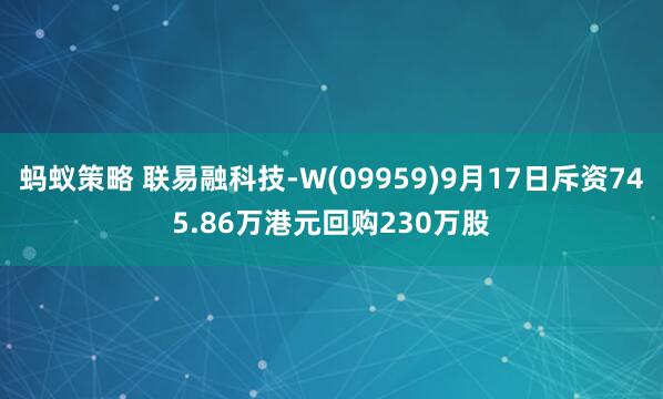蚂蚁策略 联易融科技-W(09959)9月17日斥资745.86万港元回购230万股