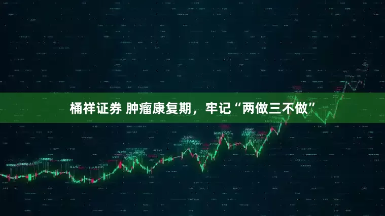 桶祥证券 肿瘤康复期，牢记“两做三不做”
