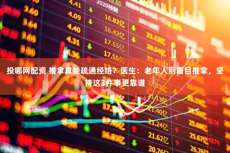 投哪网配资 推拿真能疏通经络？医生：老年人别盲目推拿，坚持这3件事更靠谱