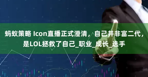 蚂蚁策略 Icon直播正式澄清,自己并非富二代,是LOL拯救了自己_职业_成长_选手