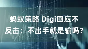 蚂蚁策略 Digi回应不反击：不出手就是输吗？