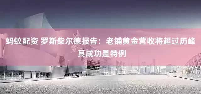 蚂蚊配资 罗斯柴尔德报告：老铺黄金营收将超过历峰 其成功是特例