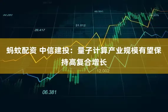 蚂蚊配资 中信建投:量子计算产业规模有望保持高复合增长