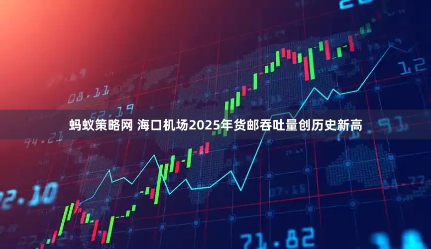 蚂蚁策略网 海口机场2025年货邮吞吐量创历史新高