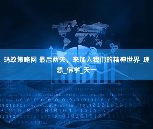 蚂蚁策略网 最后两天，来加入我们的精神世界_理想_佛学_天一