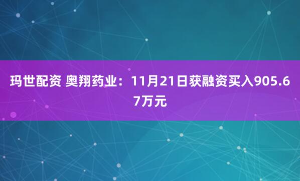 玛世配资 奥翔药业:11月21日获融资买入905.67万元