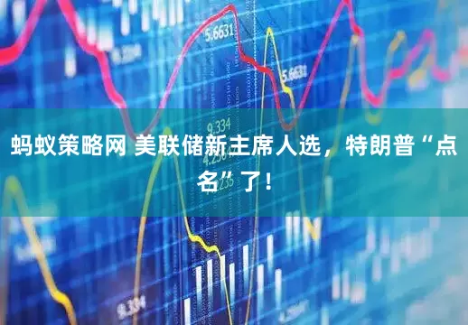 蚂蚁策略网 美联储新主席人选,特朗普“点名”了!